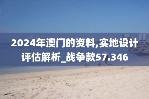 2024年澳门的资料,实地设计评估解析_战争款57.346