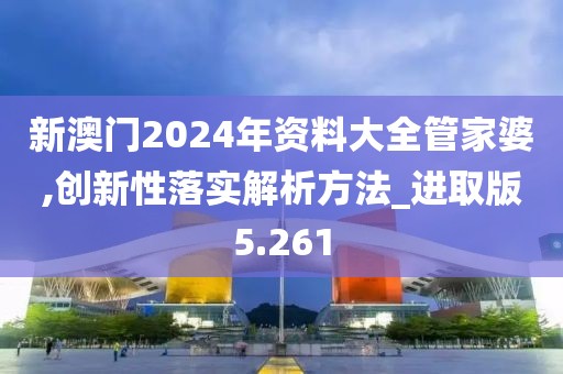 新澳门2024年资料大全管家婆,创新性落实解析方法_进取版5.261
