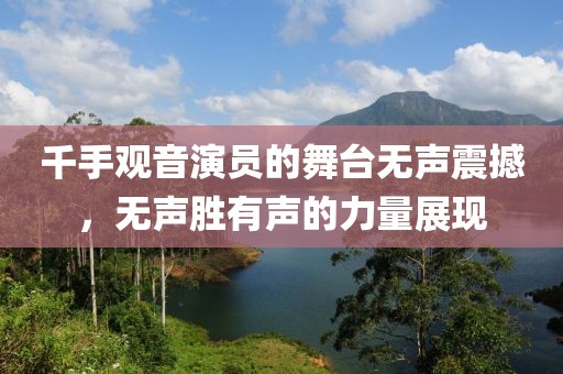 千手观音演员的舞台无声震撼，无声胜有声的力量展现