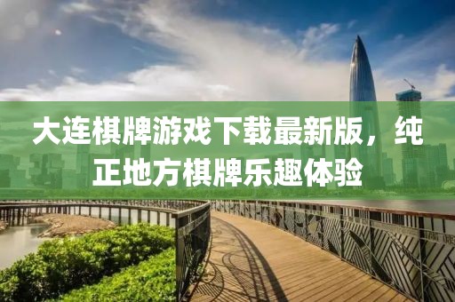 大连棋牌游戏下载最新版，纯正地方棋牌乐趣体验