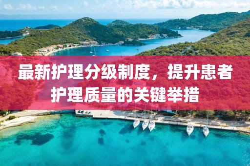 最新护理分级制度，提升患者护理质量的关键举措