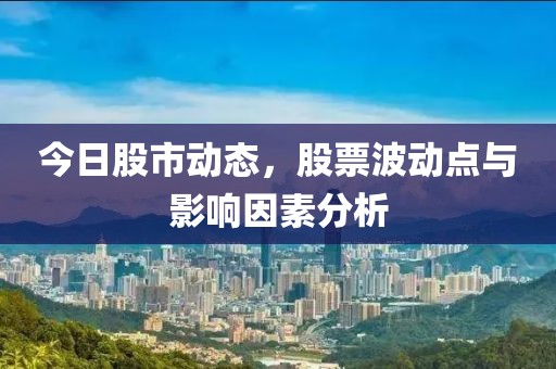 今日股市动态，股票波动点与影响因素分析