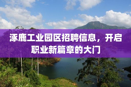 涿鹿工业园区招聘信息，开启职业新篇章的大门