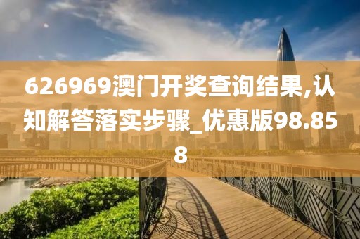 626969澳门开奖查询结果,认知解答落实步骤_优惠版98.858