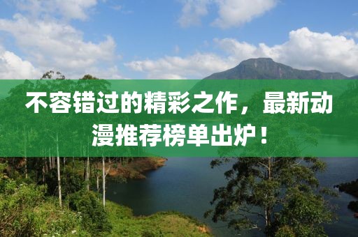 不容错过的精彩之作，最新动漫推荐榜单出炉！
