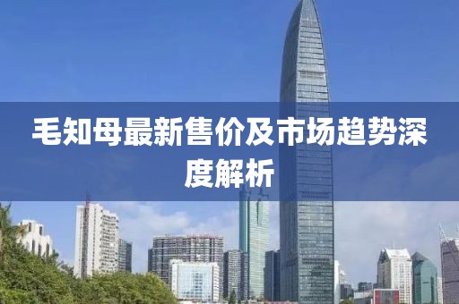 毛知母最新售价及市场趋势深度解析