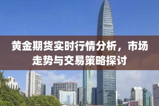 黄金期货实时行情分析，市场走势与交易策略探讨