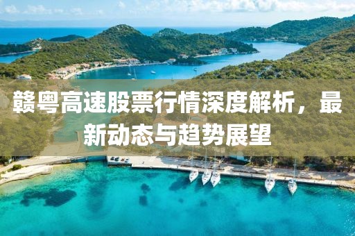 赣粤高速股票行情深度解析，最新动态与趋势展望