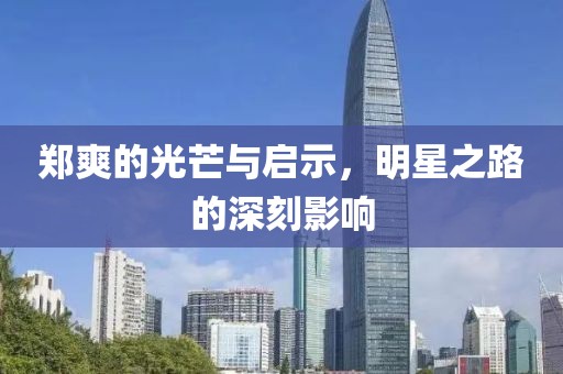 郑爽的光芒与启示，明星之路的深刻影响