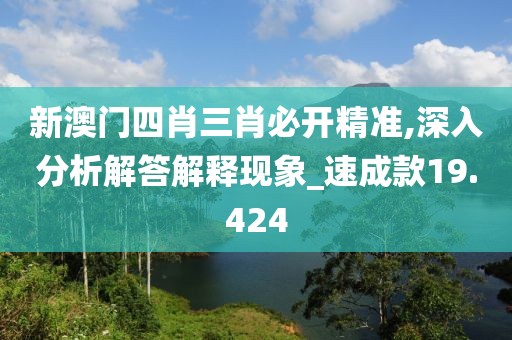 新澳门四肖三肖必开精准,深入分析解答解释现象_速成款19.424