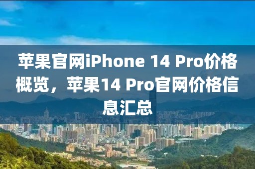 苹果官网iPhone 14 Pro价格概览，苹果14 Pro官网价格信息汇总