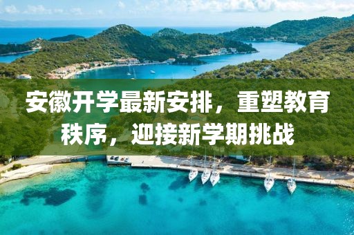 安徽开学最新安排，重塑教育秩序，迎接新学期挑战