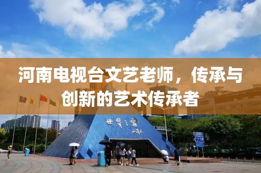 河南电视台文艺老师，传承与创新的艺术传承者
