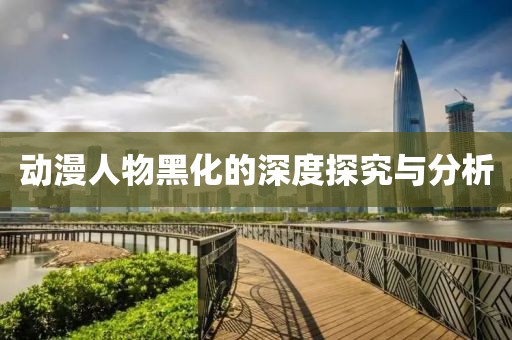 动漫人物黑化的深度探究与分析