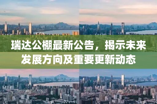 瑞达公棚最新公告，揭示未来发展方向及重要更新动态