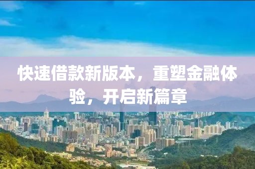 快速借款新版本，重塑金融体验，开启新篇章