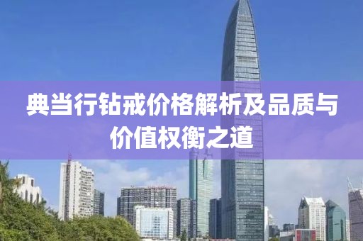 典当行钻戒价格解析及品质与价值权衡之道