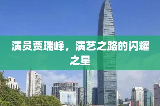 演员贾瑞峰，演艺之路的闪耀之星