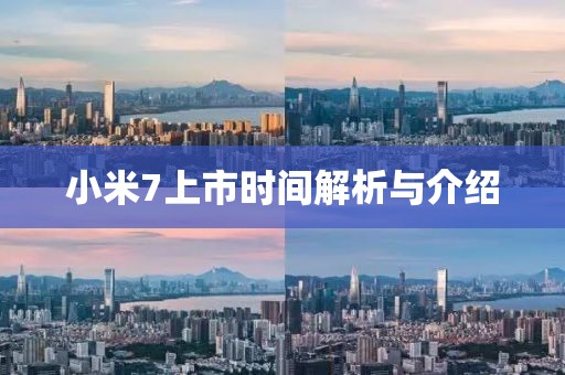 小米7上市时间解析与介绍