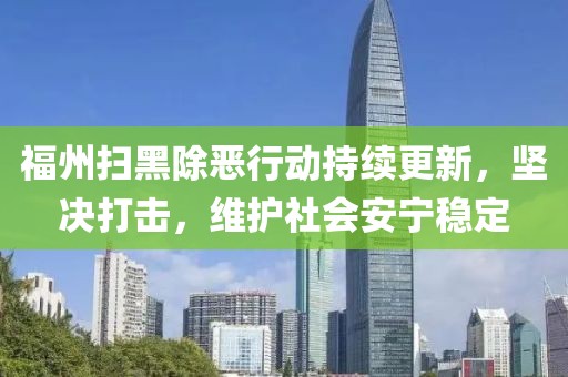 福州扫黑除恶行动持续更新，坚决打击，维护社会安宁稳定