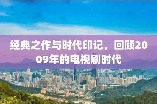 经典之作与时代印记，回顾2009年的电视剧时代