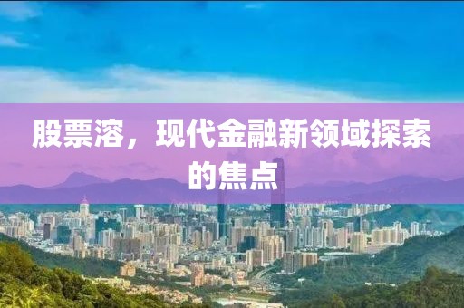 股票溶，现代金融新领域探索的焦点