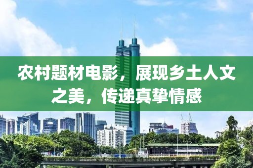 农村题材电影，展现乡土人文之美，传递真挚情感