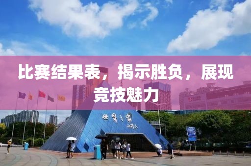 比赛结果表，揭示胜负，展现竞技魅力
