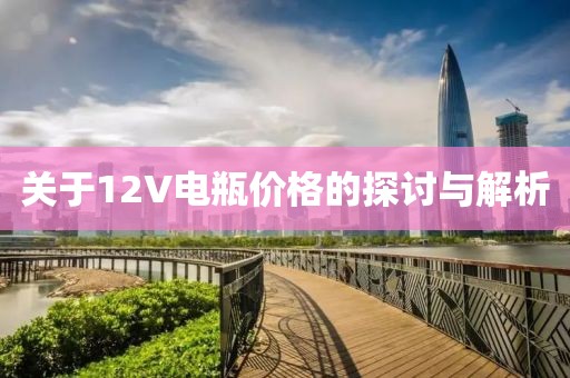关于12V电瓶价格的探讨与解析