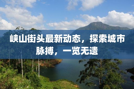 峡山街头最新动态，探索城市脉搏，一览无遗
