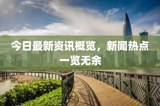 今日最新资讯概览，新闻热点一览无余