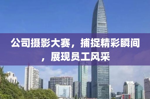 公司摄影大赛，捕捉精彩瞬间，展现员工风采