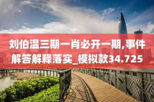 刘伯温三期一肖必开一期,事件解答解释落实_模拟款34.725