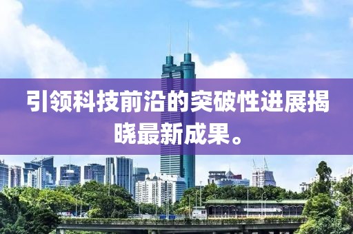 引领科技前沿的突破性进展揭晓最新成果。
