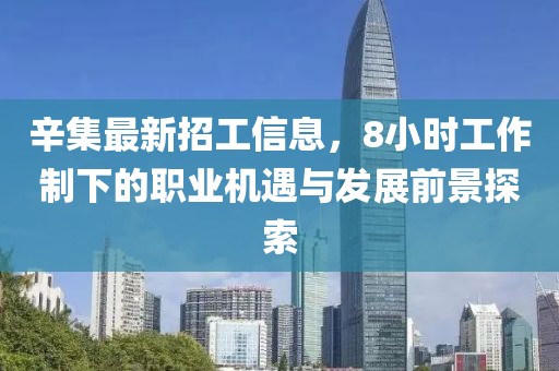 辛集最新招工信息，8小时工作制下的职业机遇与发展前景探索