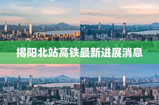 揭阳北站高铁最新进展消息