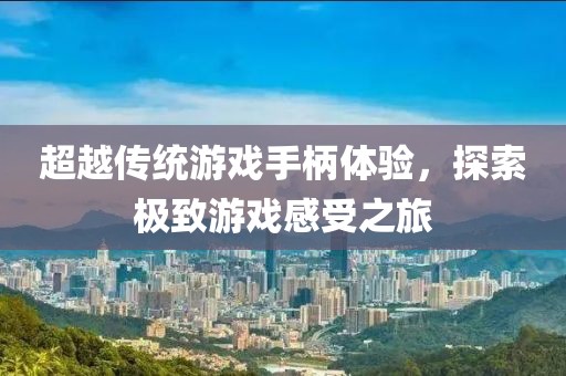 超越传统游戏手柄体验，探索极致游戏感受之旅