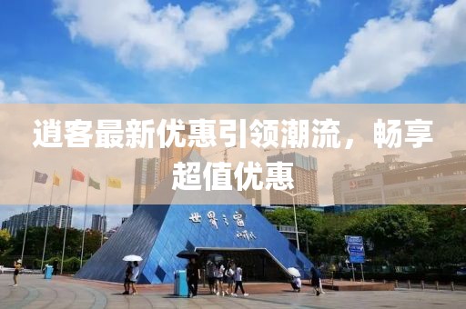 逍客最新优惠引领潮流，畅享超值优惠