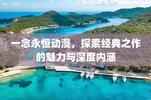 一念永恒动漫，探索经典之作的魅力与深度内涵