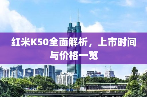 红米K50全面解析，上市时间与价格一览