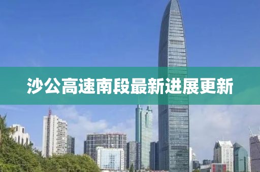 沙公高速南段最新进展更新