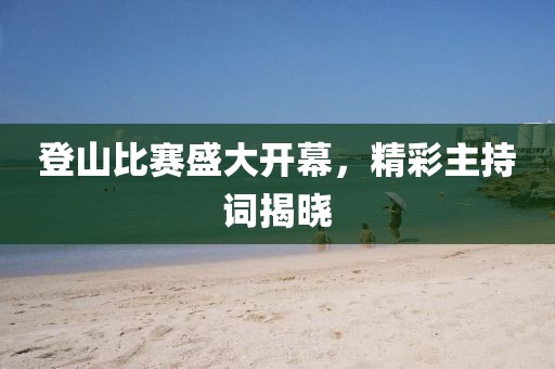 登山比赛盛大开幕，精彩主持词揭晓