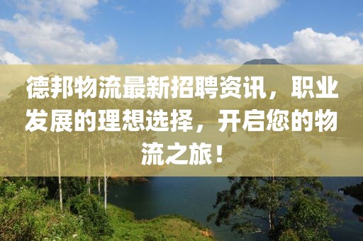德邦物流最新招聘资讯，职业发展的理想选择，开启您的物流之旅！