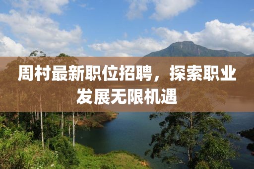 周村最新职位招聘，探索职业发展无限机遇