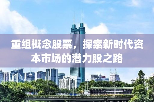 重组概念股票，探索新时代资本市场的潜力股之路
