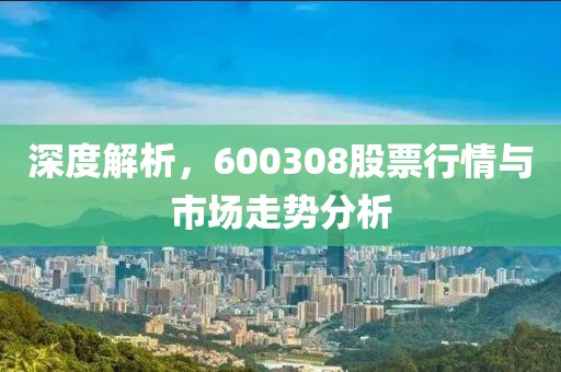 深度解析，600308股票行情与市场走势分析