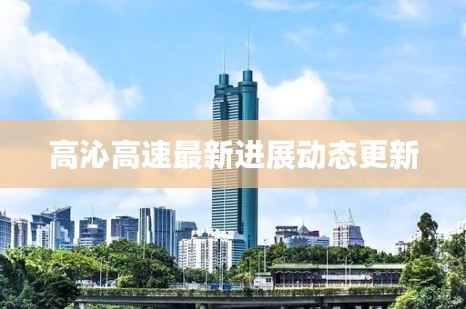 高沁高速最新进展动态更新