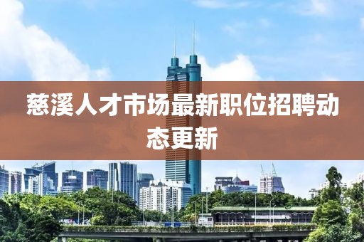 慈溪人才市场最新职位招聘动态更新