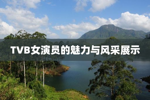 TVB女演员的魅力与风采展示
