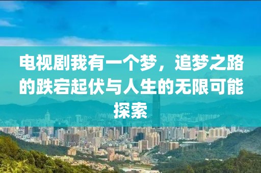 电视剧我有一个梦，追梦之路的跌宕起伏与人生的无限可能探索